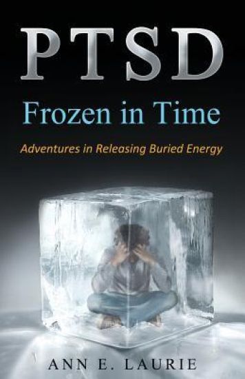 Ptsd: Frozen in Time: Adventures in Releasing Buried Energy