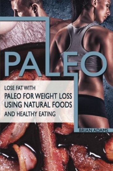 Paleo: Lose Fat with Paleo for Weight Loss Using Natural Foods and Healthy Eating