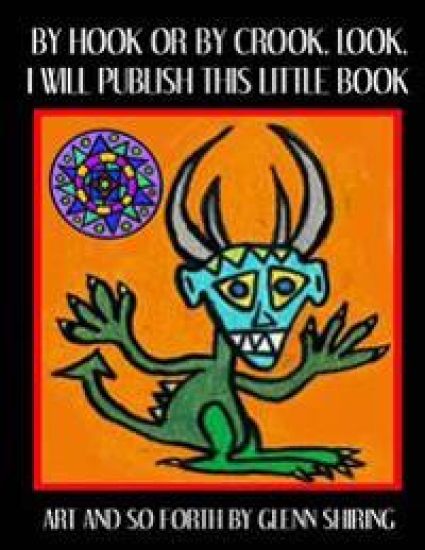 By Hook Or By Crook, Look, I Will Publish This Little Book: Art And So Forth By Glenn Shiring