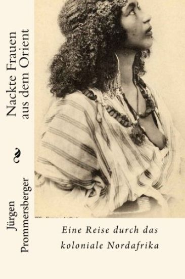 Nackte Frauen aus dem Orient: Eine Reise durch das koloniale Nordafrika