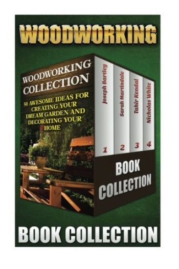 Woodworking Collection: 50 Awesome Ideas For Creating Your Dream Garden And Decorating Your Home: (DIY Household Hacks, Wood Pallets, Wood Pal
