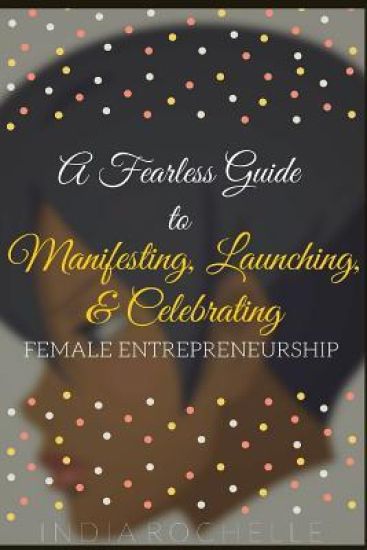 A Fearless Guide To Manifesting, Launching, & Celebrating Female Entrepreneurship