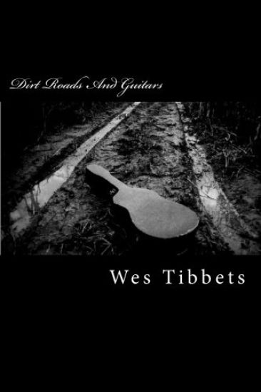 Dirt Roads And Guitars: The Lyrics Of Wes Tibbets