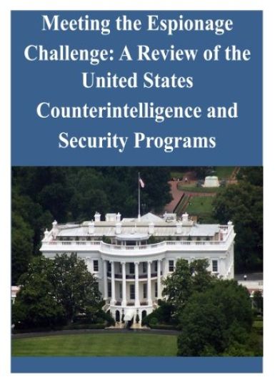 Meeting the Espionage Challenge: A Review of the United States Counterintelligence and Security Programs