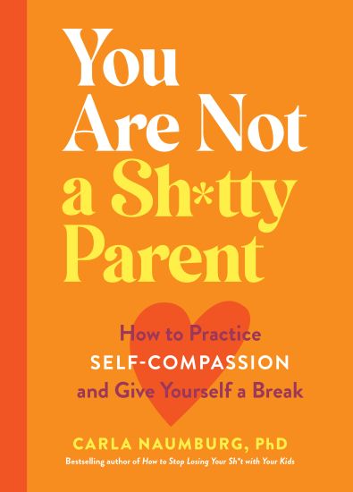 You Are Not a Sh*tty Parent: How to Practice Self-Compassion and Give Yourself a Break