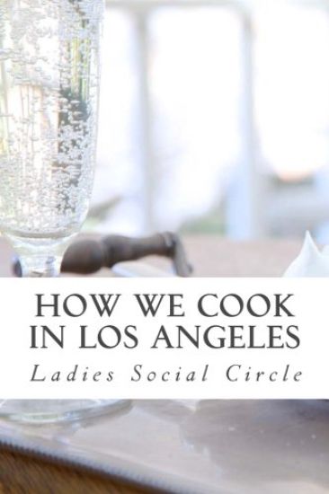 How we cook in LOS ANGELES: A Practical Cook-Book containing six Hundred or more Recipes, selected and tested by over two hundred well known hostesses