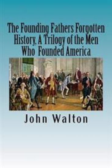 The Founding Fathers Forgotten History, A Trilogy of the Men Who Founded America: Their Ideas, Their Religion, And the Duel for America ? Jefferson vs