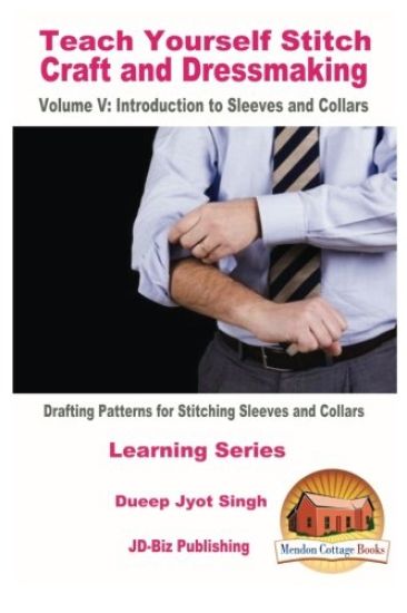 Teach Yourself Stitch Craft and Dressmaking Volume V: Introduction to Sleeves and Collars - Drafting Patterns for Stitching Sleeves and Collars