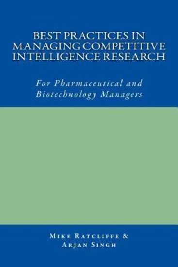 Best Practices in Managing Competitive Intelligence Research: For Pharmaceutical and Biotechnology Managers