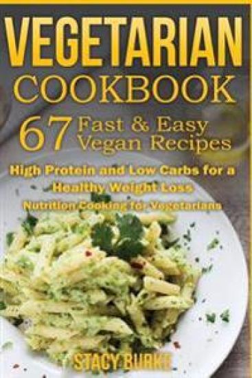 Vegetarian Cookbook: 67 Fast & Easy Vegan Recipes Protein and Low Carbs for a Healthy Weight Loss