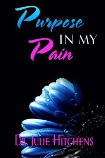 There Was Purpose In My Pain: Dr. Julie hope by sharing her life story she will help other to become liberated from the shame of abuse and no longer
