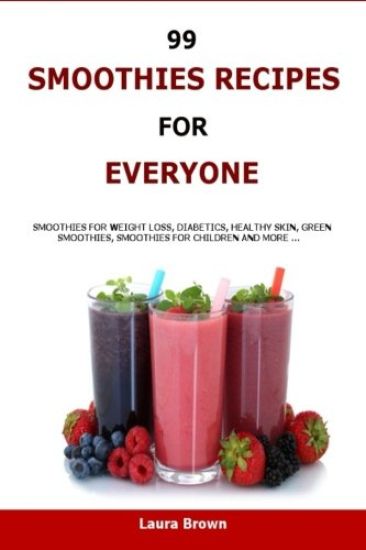 99 Smoothies Recipes For Every One: Smoothies recipes for weight loss, diabetics, healthy skin, green smoothies, Smoothies for children and more ...