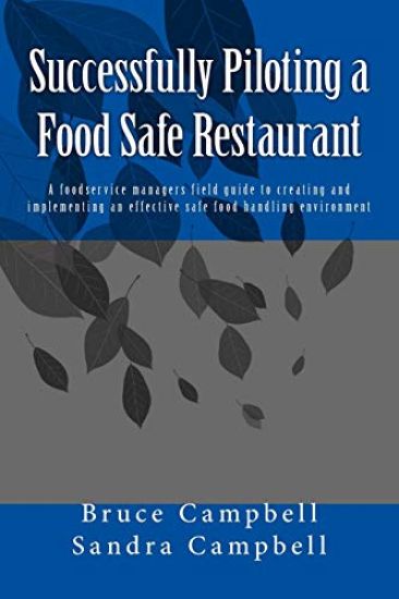 Successfully Piloting a Food Safe Restaurant: A foodservice mangers field guide to creating and implementing an effective safe food handling environme