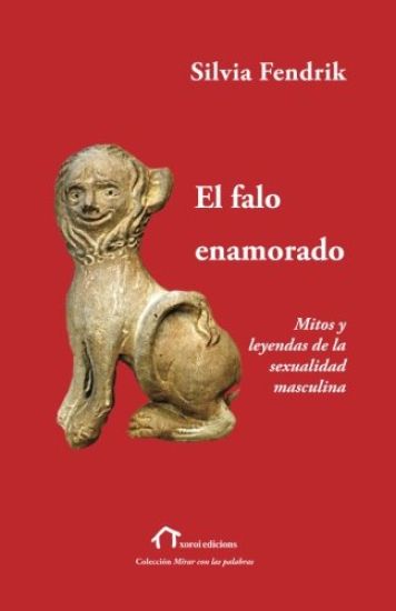 El falo enamorado: Mitos y leyendas de la sexualidad masculina