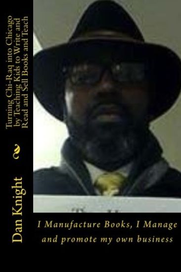 Turning Chi-Raq into Chicago by Teaching Kids to Write and Read and Sell Books and Teach: I Manufacture Books, I Manage and promote my own business
