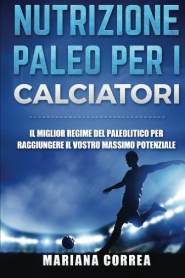 NUTRIZIONE PALEO Per I CALCIATORI: IL MIGLIOR REGIME Del PALEOLITICO PER RAGGIUNGERE IL VOSTRO MASSIMO POTENZIALE