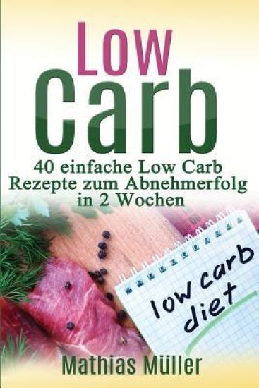 Rezepte ohne Kohlenhydrate - 40 einfache Low Carb Rezepte zum Abnehmerfolg in nur 2 Wochen