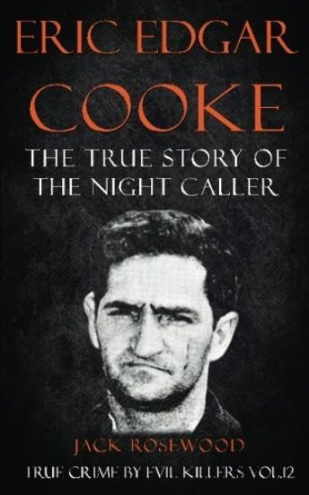 Eric Edgar Cooke: The True Story of The Night Caller: Historical Serial Killers and Murderers