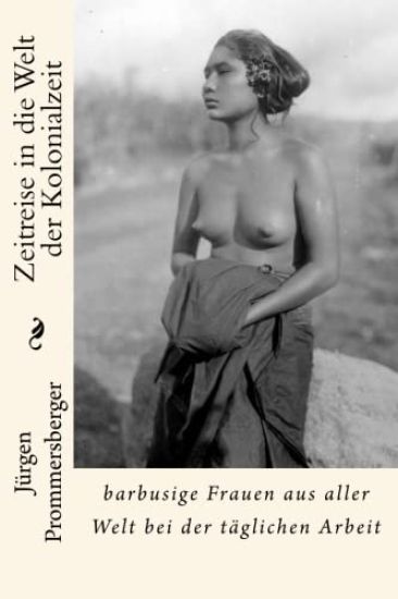 Zeitreise in die Welt der Kolonialzeit: barbusige Frauen aus aller Welt bei der täglichen Arbeit