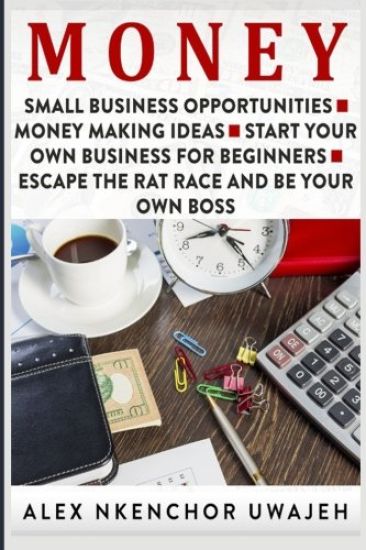 Money: Small Business Opportunities - Money Making Ideas - Start Your Own Business for Beginners - Escape the Rat Race and Be Your Own Boss
