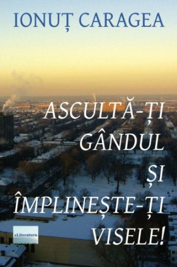 Asculta-Ti Gandul Si Implineste-Ti Visele: Roman
