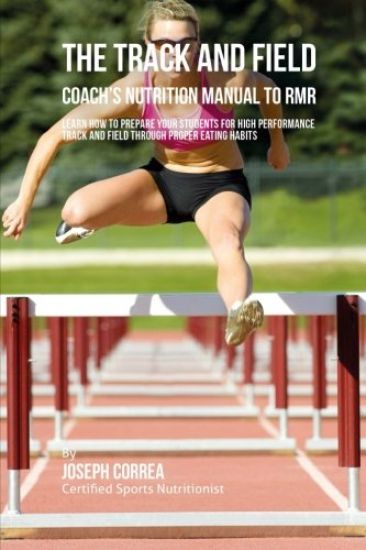 The Track And Field Coach's Nutrition Manual To RMR: Learn How To Prepare Your Students For High Performance Track And Field Through Proper Eating Hab