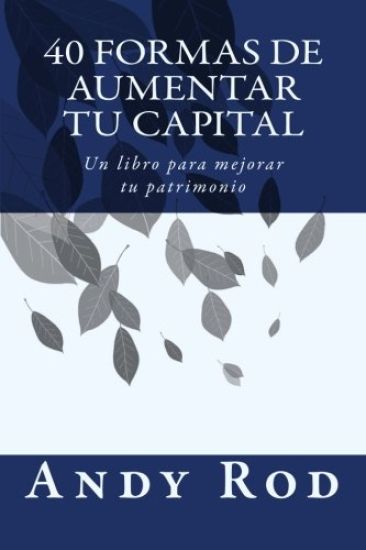 40 Formas de Aumentar tu Capital: Un libro para mejorar tu patrimonio