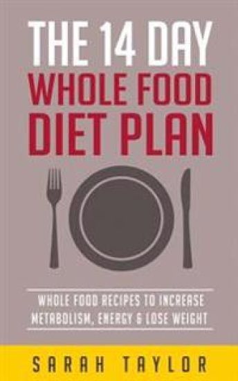 Whole Foods: The Complete Whole Food Fix: The 14 Day Diet Plan: Easy To Make Wh