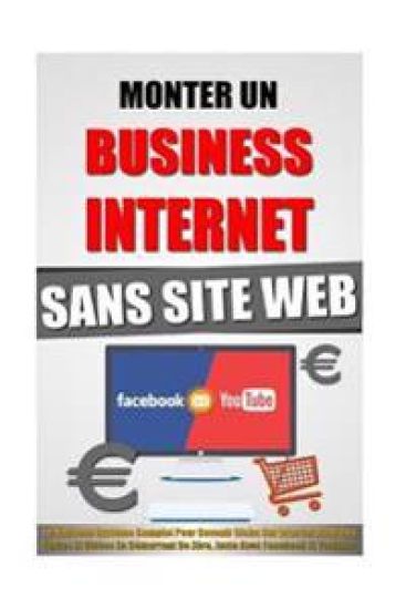 Monter Un Business Internet Sans Site Web: Le Nouveau Système Complet Pour Devenir Riche Sur Internet Avec Ses Textes Et Vidéos En Démarrant De Zéro,