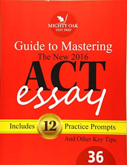 Mighty Oak Guide to Mastering the 2016 ACT Essay: For the new (2016-) 36-point ACT essay