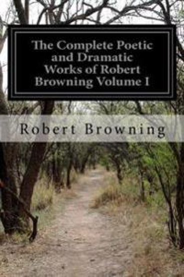 The Complete Poetic and Dramatic Works of Robert Browning Volume I