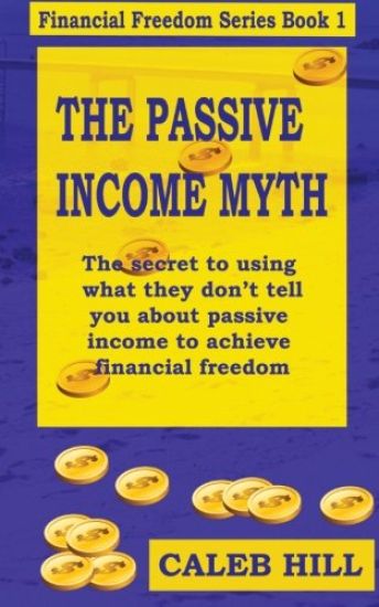 The Passive Income Myth: The secret to using what they don't tell you about passive income to gain financial freedom