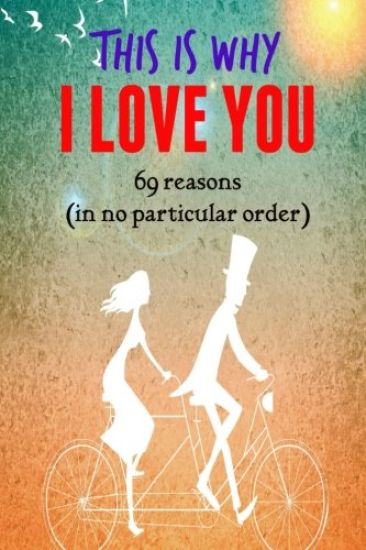 This is why I LOVE YOU!: 69 reasons (in no particular order)