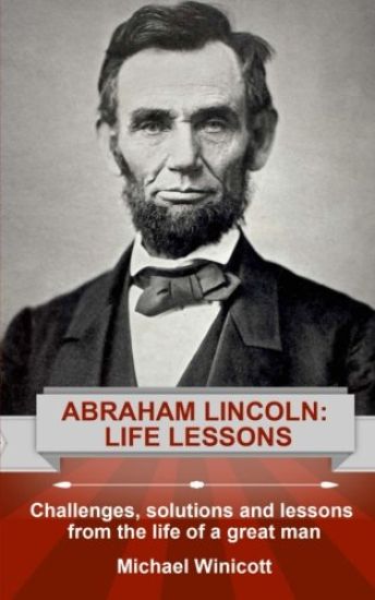 Abraham Lincoln: Life Lessons: Challenges, solutions and lessons from the life of a great man