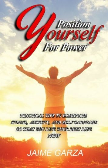 Position Yourself For Power: Practical Tips To Eliminate Stress, Anxiety, & Self-Sabotage So That You Live Your Best Life Now