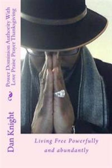 Power Dominion Authority With Love Praise Prayer Thanksgiving: Living Free Powerfully and abundantly