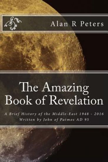 The Amazing Book of Revelation: A Brief History of the Middle-East 1948 - 2016
