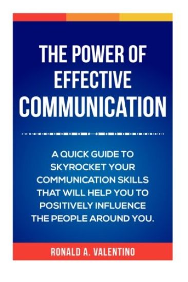 The Power of Effective Communication: The Ultimate guide to skyrocket your communication skills and influence the people around you (improve social sk