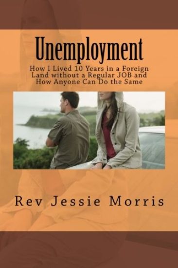 Unemployment: How I Lived 10 Years in a Foreign Land without a Regular JOB and How Anyone Can Do the Same