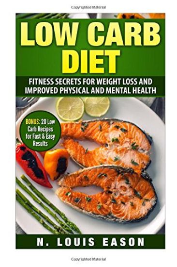 Low Carb Diet: Fitness Secrets for Weight Loss and Improved Physical and Mental Health (BONUS: 20 Low Carb Recipes for Fast & Easy Results)
