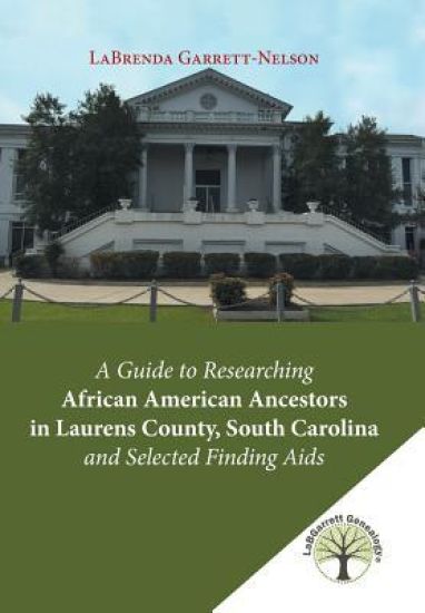A Guide to Researching African American Ancestors in Laurens County, South Carolina and Selected Finding Aids