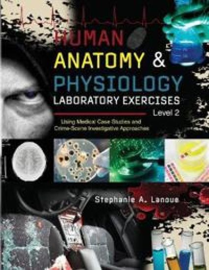 Human AnatomyPhysiology Laboratory Exercises Level 2: Using Medical Case Studies and Crime-Scene Investigative Approaches