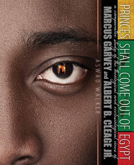 Princes Shall Come Out of Egypt: A Comparative Study of the Theological and Ecclesiological Views of Marcus Garvey and Albert B. Cleage Jr.