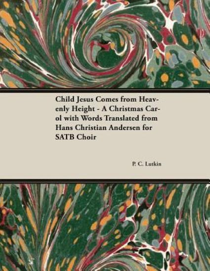 Child Jesus Comes from Heavenly Height - A Christmas Carol with Words Translated from Hans Christian Andersen for SATB Choir