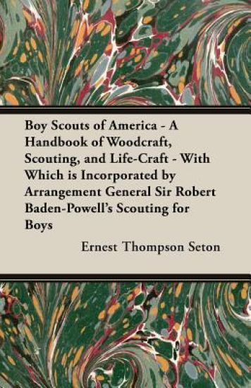 Boy Scouts of America - A Handbook of Woodcraft, Scouting, and Life-Craft - With Which is Incorporated by Arrangement General Sir Robert Baden-Powell's Scouting for Boys
