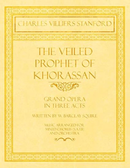 The Veiled Prophet of Khorassan - Grand Opera in Three Acts - Written by W. Barclay Squire - Music Arranged for Mixed Chorus (S.A.T.B) and Orchestra