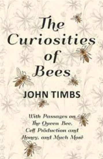 The Curiosities of Bees;With Passages on The Queen Bee, Cell Production and Honey, and Much More