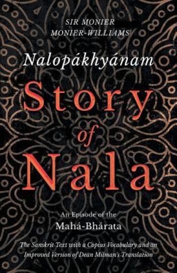 Nalop?khy?nam - Story of Nala; An Episode of the Mah?-Bh?rata - The Sanskrit Text with a Copius Vocabulary and an Improved Version of Dean Milman's Translation