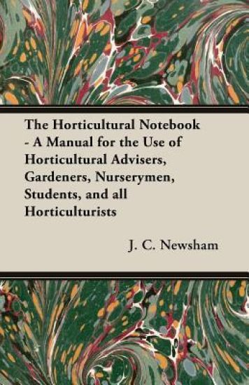 The Horticultural Notebook - A Manual for the Use of Horticultural Advisers, Gardeners, Nurserymen, Students, and All Horticulturists