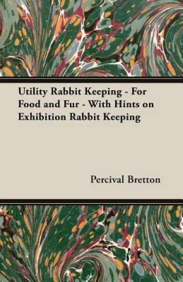 Utility Rabbit Keeping - For Food and Fur - With Hints on Exhibition Rabbit Keeping